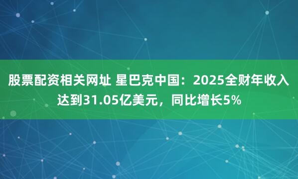 股票配资相关网址 星巴克中国：2025全财年收入达到31.05亿美元，同比增长5%