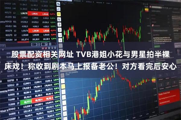 股票配资相关网址 TVB港姐小花与男星拍半裸床戏！称收到剧本马上报备老公！对方看完后安心