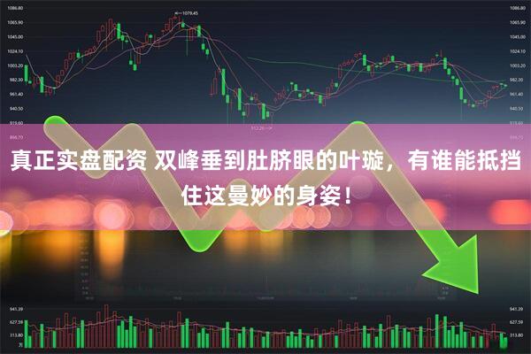 真正实盘配资 双峰垂到肚脐眼的叶璇，有谁能抵挡住这曼妙的身姿！